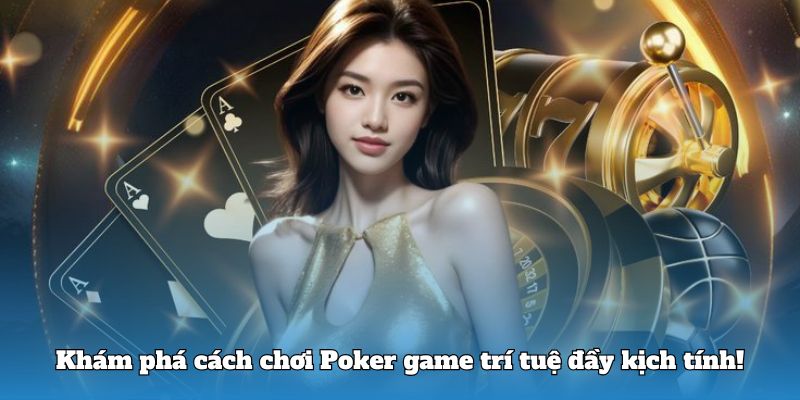 Khám phá cách chơi Poker game trí tuệ đầy kịch tính!
