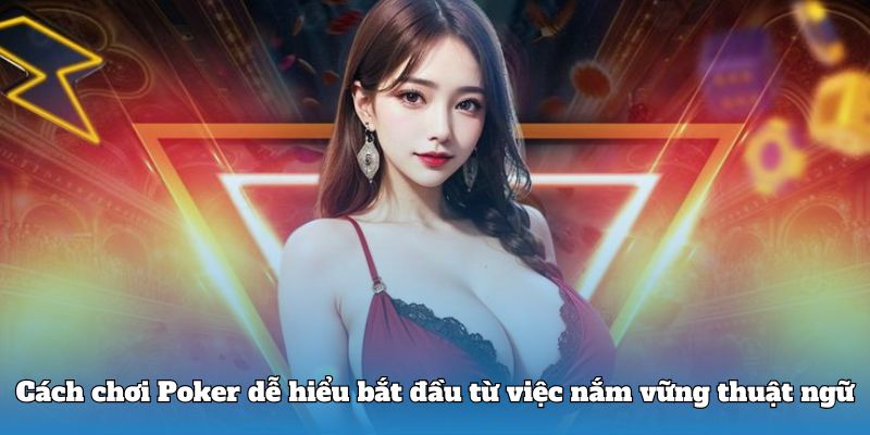 Cách chơi Poker dễ hiểu bắt đầu từ việc nắm vững thuật ngữ